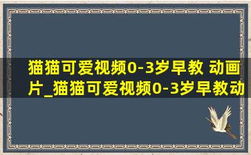 猫猫可爱视频0-3岁早教 动画片_猫猫可爱视频0-3岁早教动画片超萌